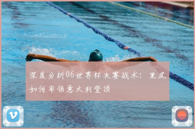 深度分析06世界杯决赛战术：里皮如何率领意大利登顶