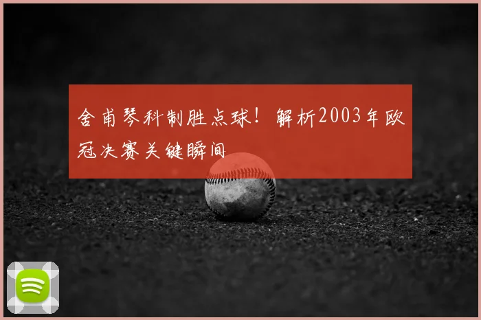 舍甫琴科制胜点球!解析2003年欧冠决赛关键瞬间