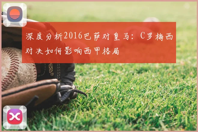 深度分析2016巴萨对皇马：C罗梅西对决如何影响西甲格局