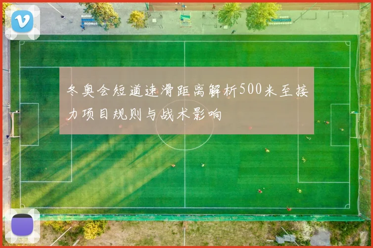 冬奥会短道速滑距离解析500米至接力项目规则与战术影响
