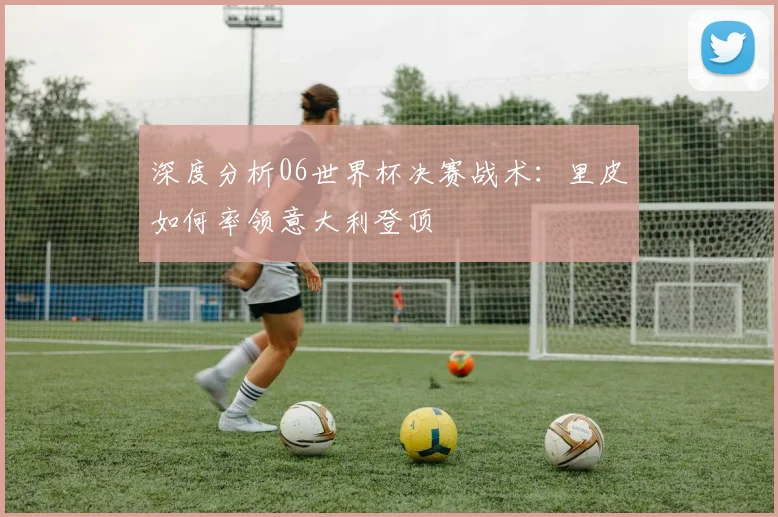 深度分析06世界杯决赛战术：里皮如何率领意大利登顶