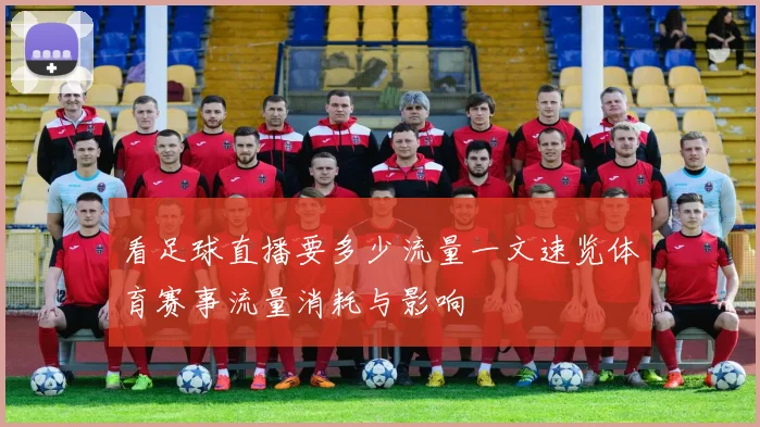 看足球直播要多少流量一文速览体育赛事流量消耗与影响