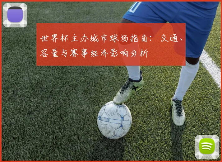 世界杯主办城市球场指南：交通、容量与赛事经济影响分析