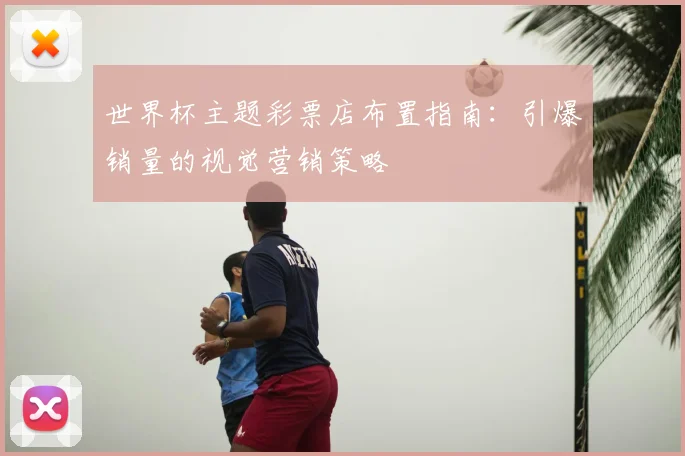 世界杯主题彩票店布置指南：引爆销量的视觉营销策略