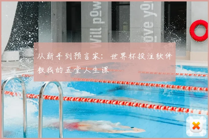 从新手到预言家：世界杯投注软件教我的五堂人生课
