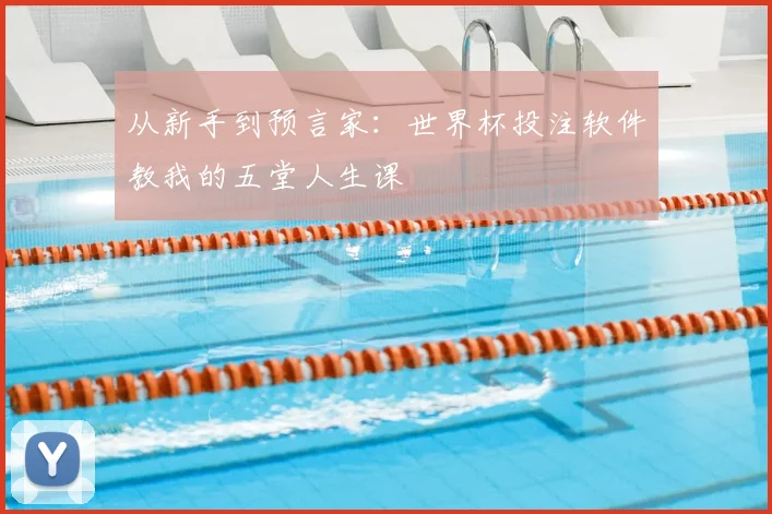 从新手到预言家：世界杯投注软件教我的五堂人生课