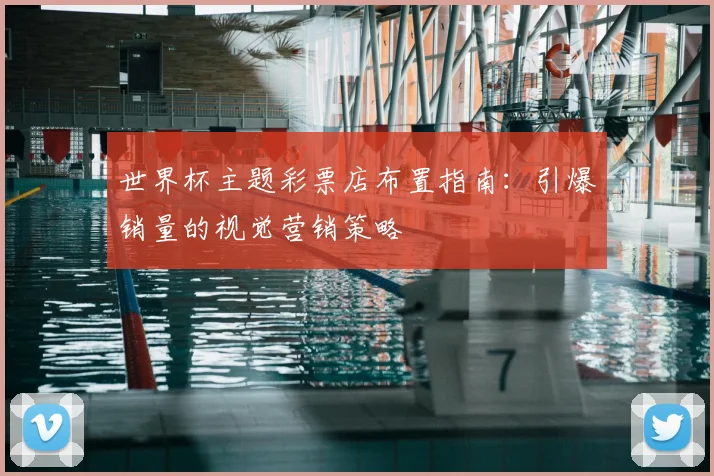 世界杯主题彩票店布置指南：引爆销量的视觉营销策略