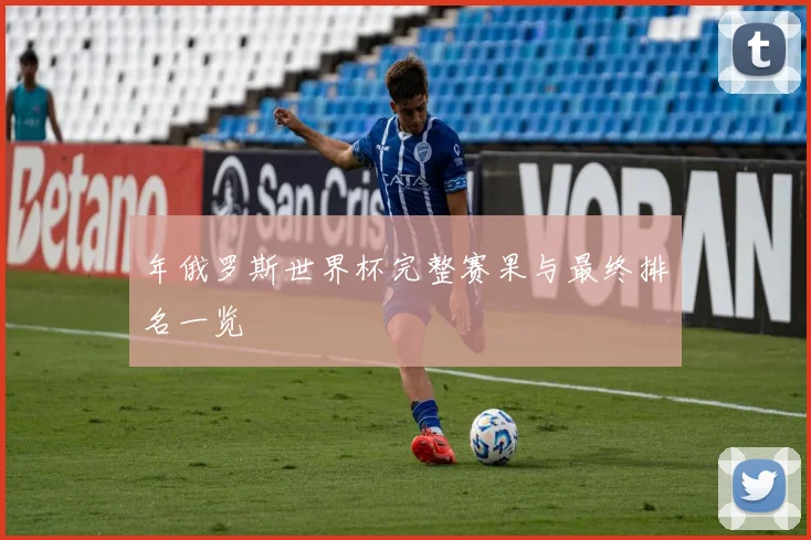 年俄罗斯世界杯完整赛果与最终排名一览