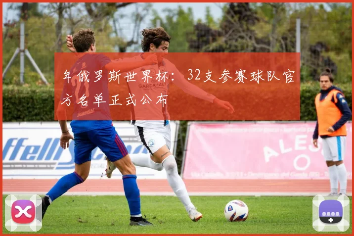 年俄罗斯世界杯：32支参赛球队官方名单正式公布