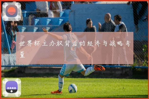 世界杯主办权背后的经济与战略考量