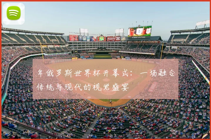 年俄罗斯世界杯开幕式：一场融合传统与现代的视觉盛宴