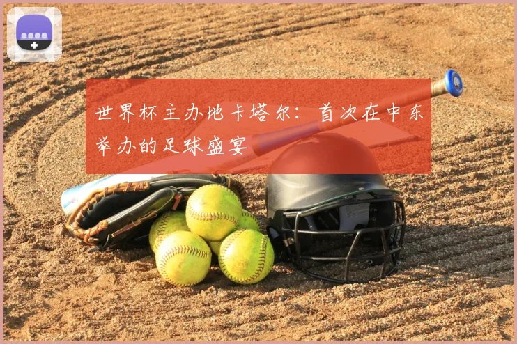 世界杯主办地卡塔尔：首次在中东举办的足球盛宴